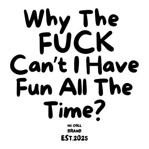 Why the "F" can't I have fun all the time?